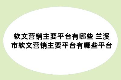 软文营销主要平台有哪些 兰溪市软文营销主要平台有哪些平台
